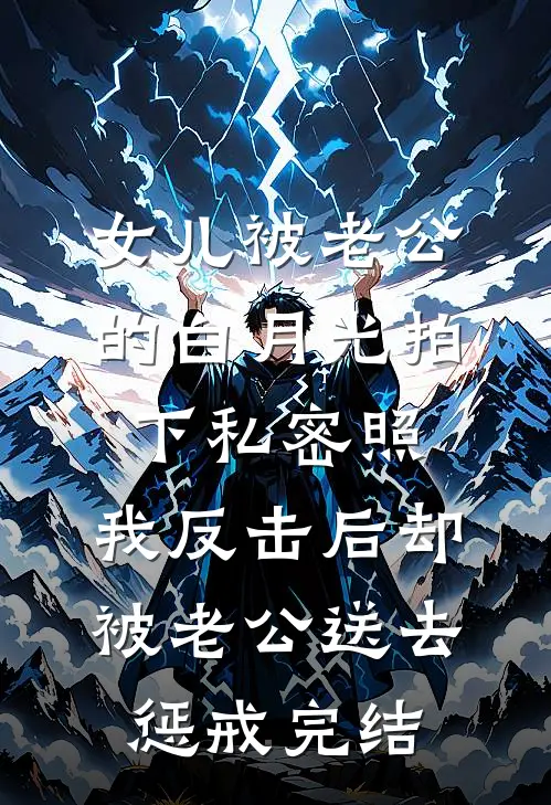 女儿被老公的白月光拍下私密照，我反击后却被老公送去惩戒完结