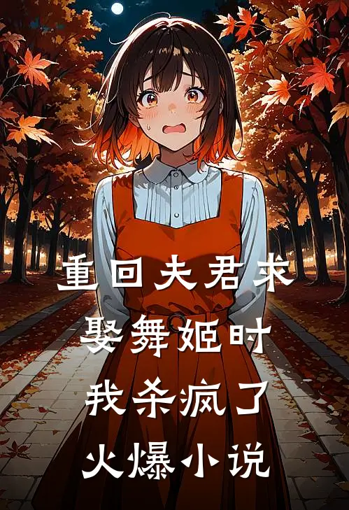 重回夫君求娶舞姬时，我杀疯了火爆小说
