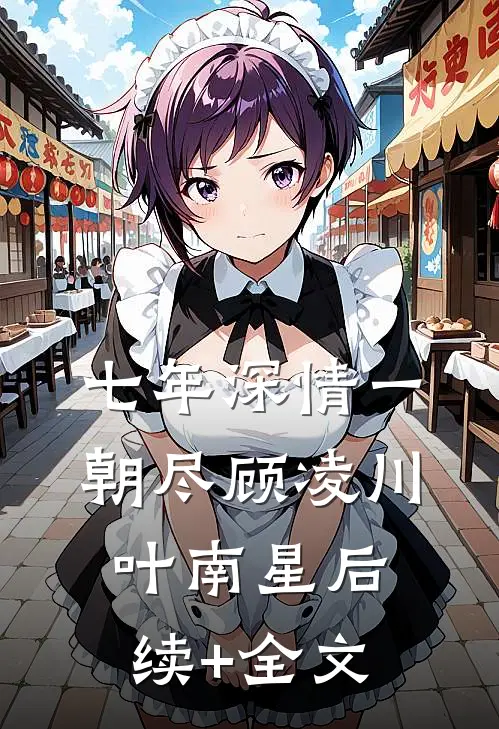 七年深情一朝尽顾凌川叶南星后续+全文