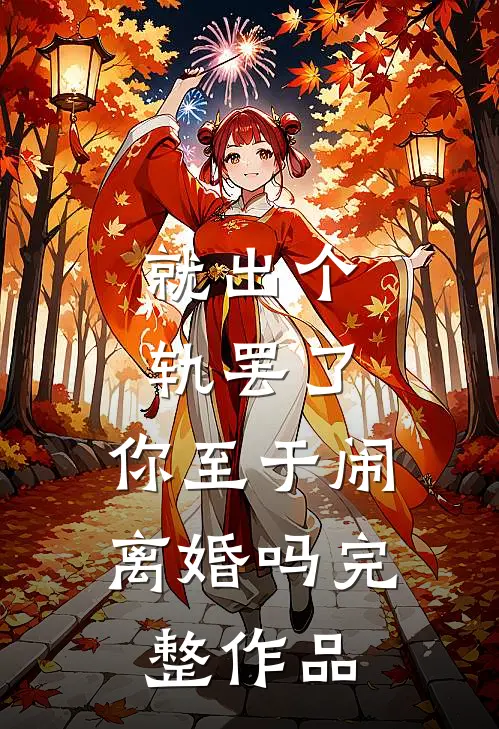 就出个轨罢了，你至于闹离婚吗完整作品