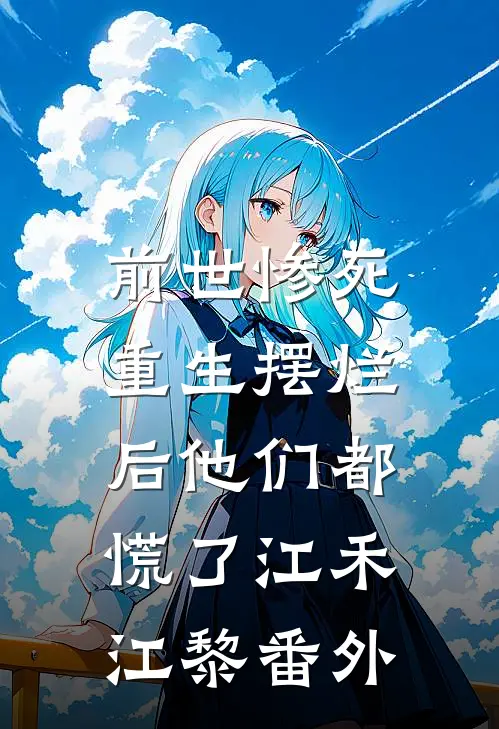 前世惨死，重生摆烂后他们都慌了江禾江黎 番外