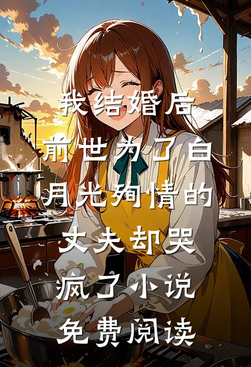 我结婚后，前世为了白月光殉情的丈夫却哭疯了小说免费阅读