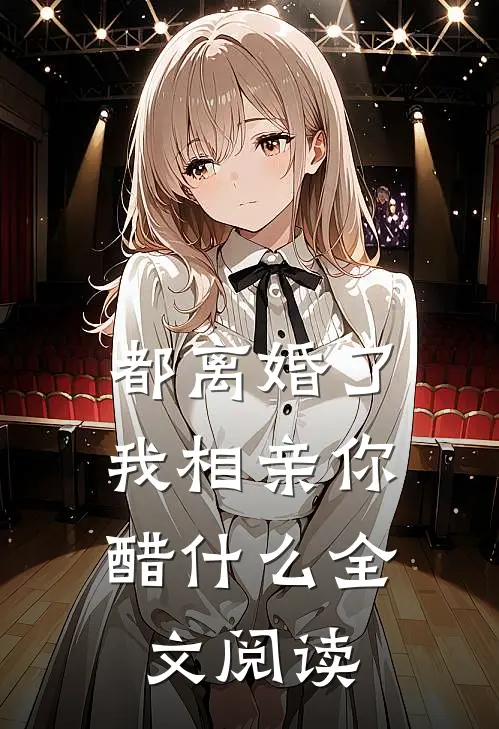 都离婚了，我相亲你醋什么全文阅读