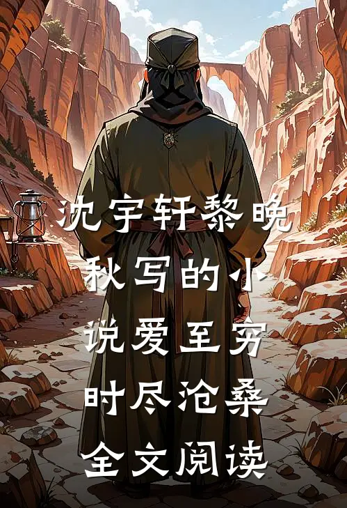 沈宇轩黎晚秋写的小说爱至穷时尽沧桑全文阅读