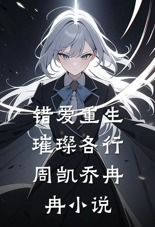 错爱重生，璀璨各行周凯乔冉冉小说