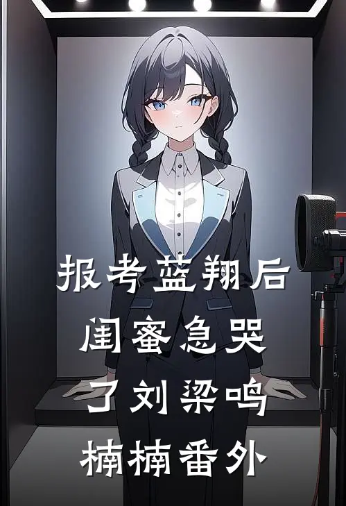 报考蓝翔后，闺蜜急哭了刘梁鸣楠楠 番外