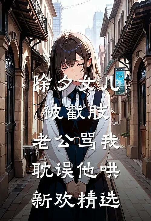 除夕女儿被截肢，老公骂我耽误他哄新欢精选