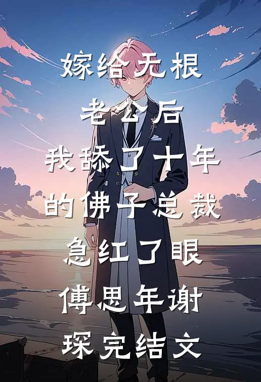 嫁给无根老公后，我舔了十年的佛子总裁急红了眼傅思年谢琛完结文