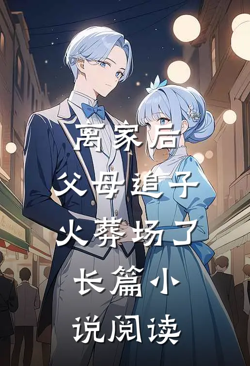 离家后，父母追子火葬场了长篇小说阅读