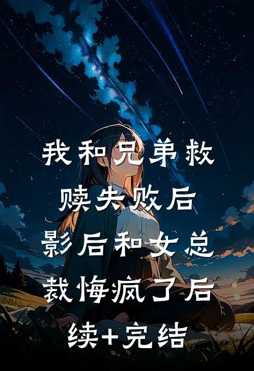 我和兄弟救赎失败后，影后和女总裁悔疯了后续+完结
