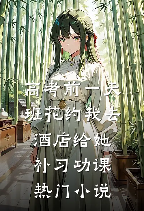 高考前一天，班花约我去酒店给她补习功课热门小说