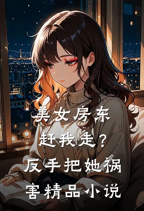 美女房东赶我走？反手把她祸害精品小说