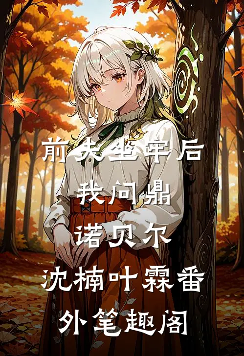 前夫坐牢后，我问鼎诺贝尔：沈楠叶霖番外笔趣阁