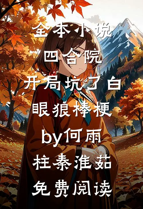 全本小说四合院：开局坑了白眼狼棒梗by何雨柱秦淮茹免费阅读