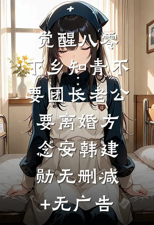 觉醒八零，下乡知青不要团长老公要离婚方念安韩建勋无删减+无广告