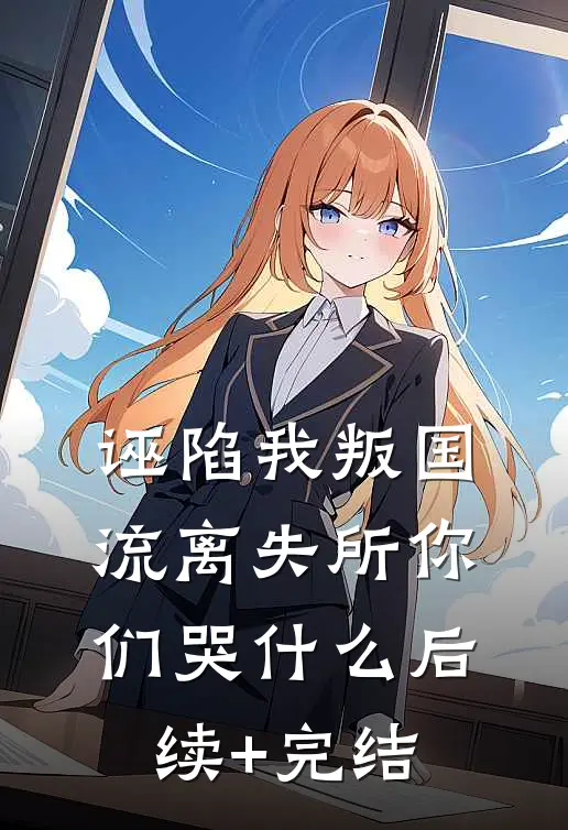 诬陷我叛国，流离失所你们哭什么后续+完结