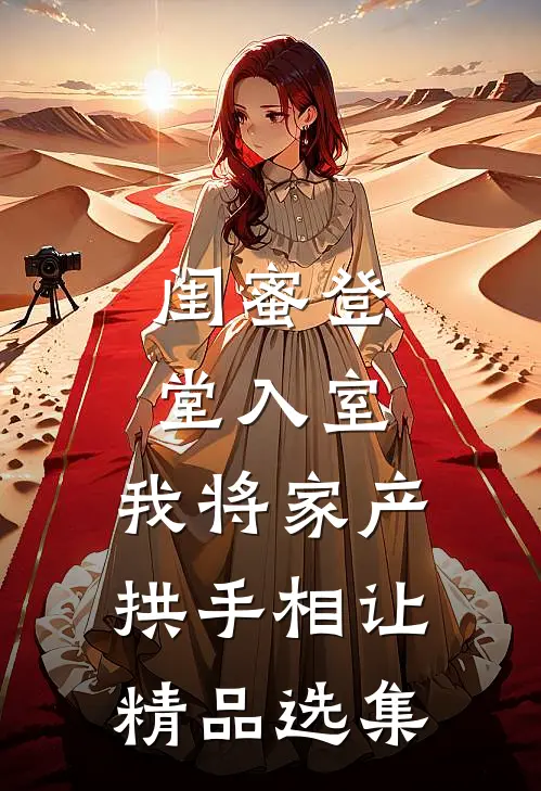 闺蜜登堂入室，我将家产拱手相让精品选集