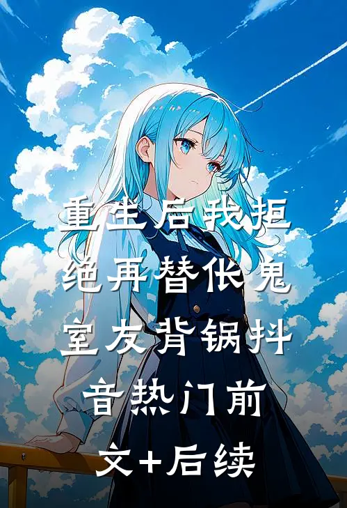 重生后我拒绝再替伥鬼室友背锅抖音热门前文+后续