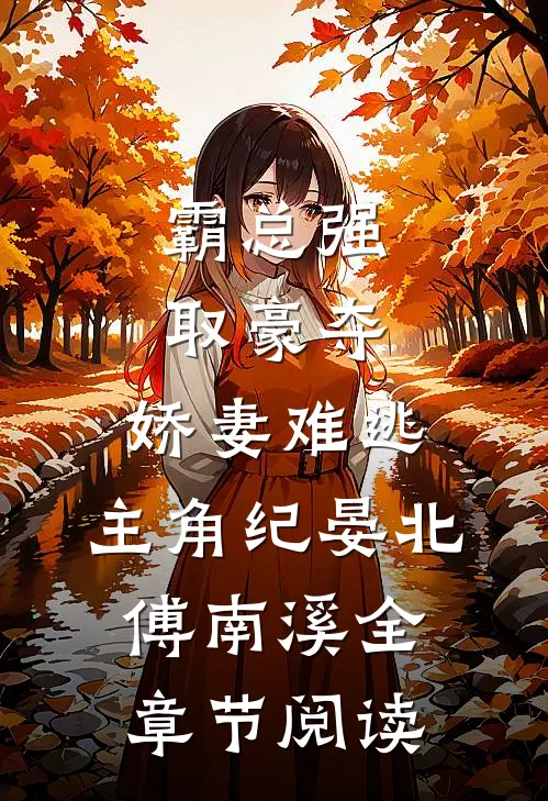 霸总强取豪夺:娇妻难逃,主角纪晏北,傅南溪全章节阅读