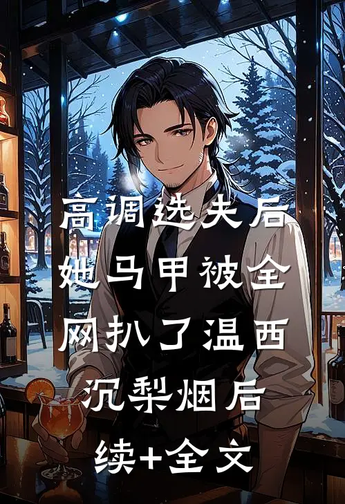 高调选夫后，她马甲被全网扒了温西沉梨烟后续+全文