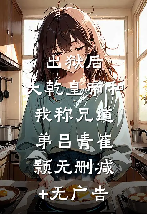 出狱后，大乾皇帝和我称兄道弟吕青崔颢无删减+无广告