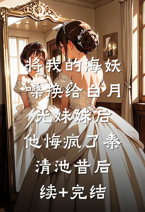 将我的海妖嗓换给白月光妹妹后，他悔疯了秦清池昔后续+完结