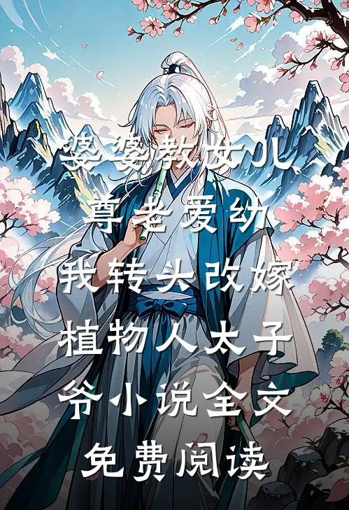 婆婆教女儿尊老爱幼，我转头改嫁植物人太子爷小说全文免费阅读