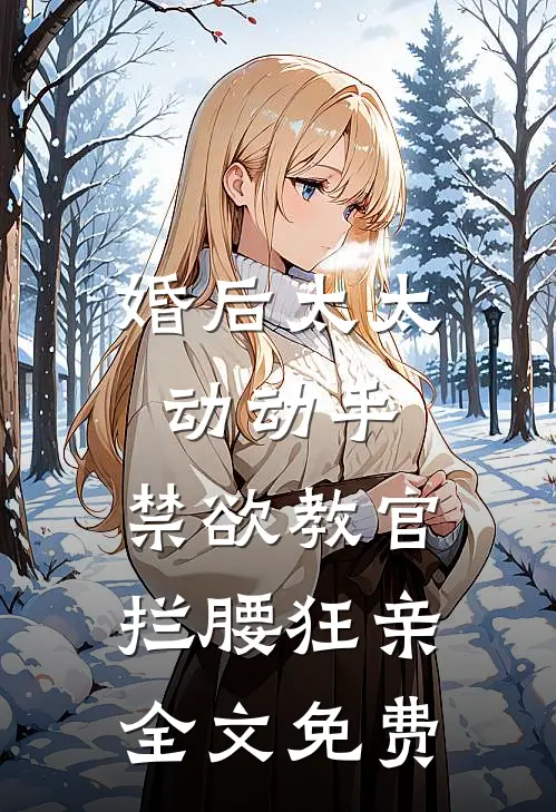 婚后太太动动手，禁欲教官拦腰狂亲全文免费