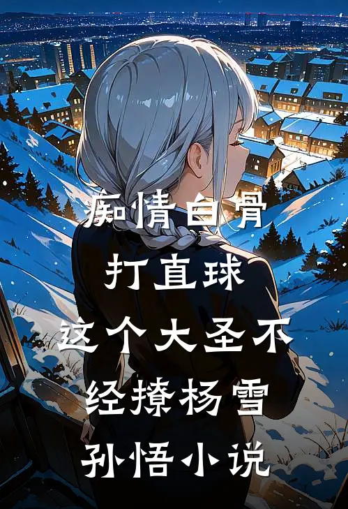 痴情白骨打直球，这个大圣不经撩杨雪孙悟小说