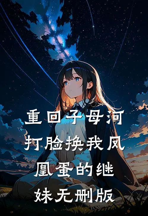 重回子母河，打脸换我凤凰蛋的继妹无删版