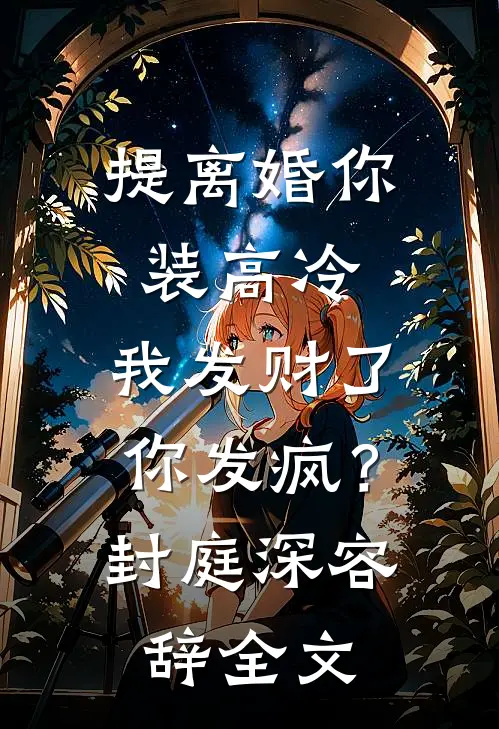 提离婚你装高冷，我发财了你发疯？封庭深容辞全文