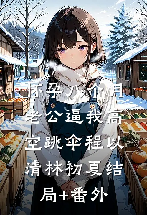 怀孕八个月，老公逼我高空跳伞程以清林初夏结局+番外