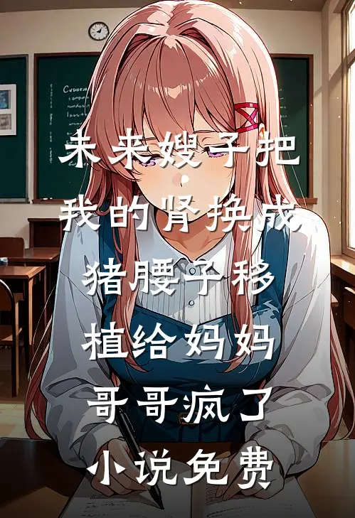 未来嫂子把我的肾换成猪腰子移植给妈妈，哥哥疯了小说免费