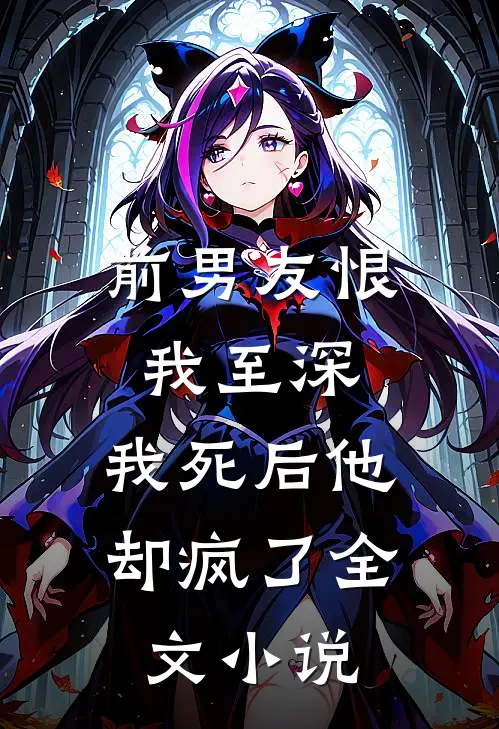 前男友恨我至深，我死后他却疯了全文小说
