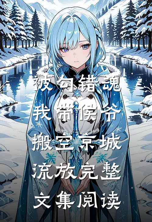 被勾错魂，我带侯爷搬空京城流放完整文集阅读