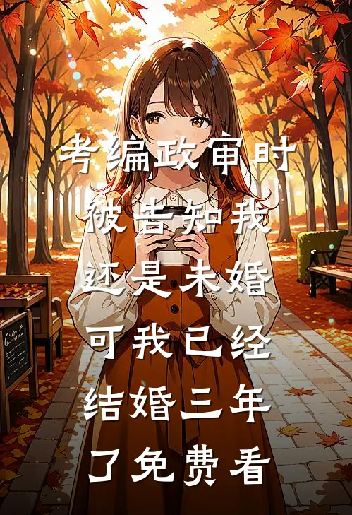 考编政审时被告知我还是未婚，可我已经结婚三年了免费看