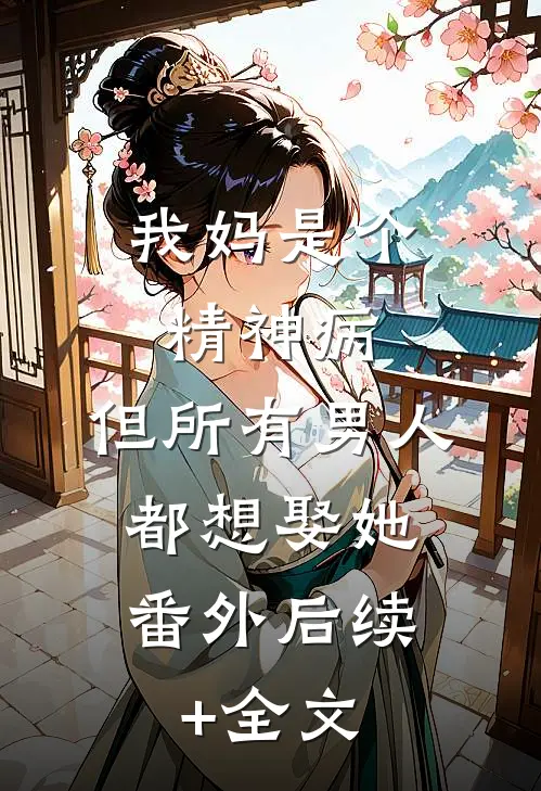 我妈是个精神病，但所有男人都想娶她： 番外 后续+全文