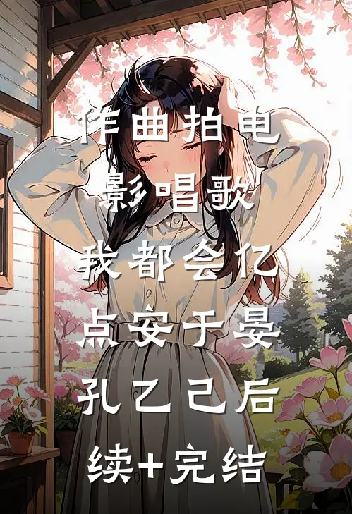 作曲拍电影唱歌，我都会亿点安于晏孔乙己后续+完结
