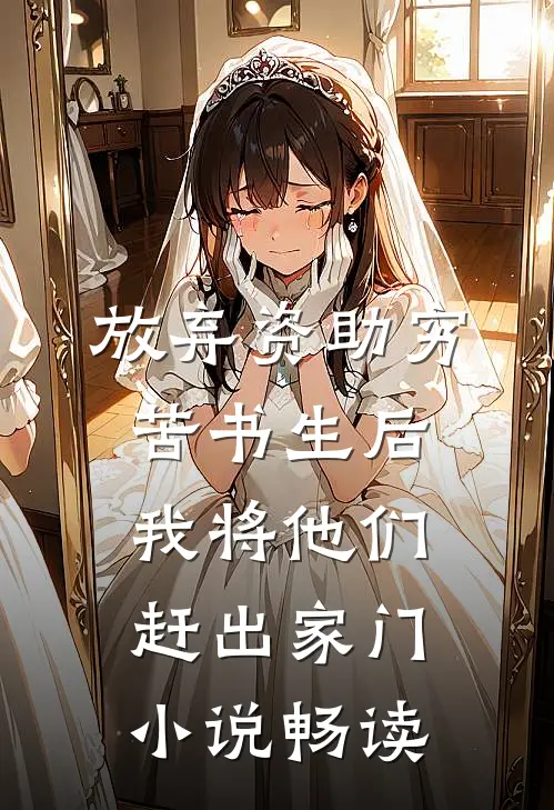 放弃资助穷苦书生后，我将他们赶出家门小说畅读