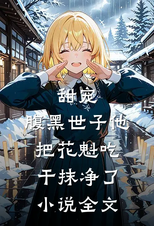 甜宠：腹黑世子他把花魁吃干抹净了小说全文
