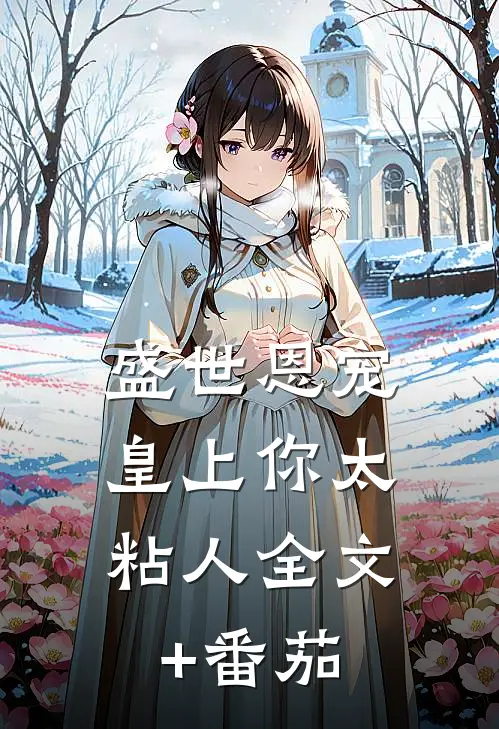 盛世恩宠：皇上你太粘人全文+番茄