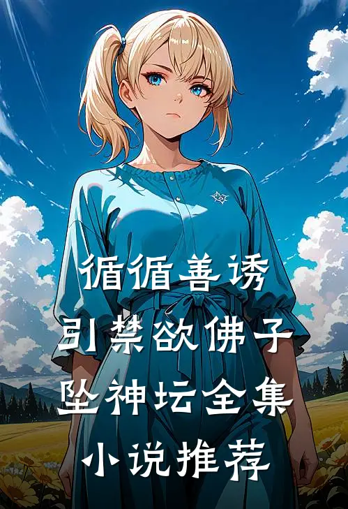 循循善诱，引禁欲佛子坠神坛全集小说推荐