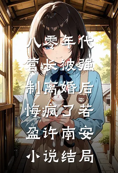 八零年代营长被强制离婚后，悔疯了若盈许南安小说结局