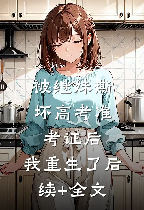 被继妹撕坏高考准考证后，我重生了后续+全文