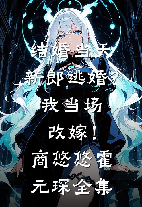 结婚当天，新郎逃婚？我当场改嫁！商悠悠霍元琛全集