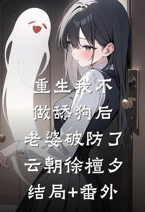 重生我不做舔狗后，老婆破防了云朝徐檀夕结局+番外