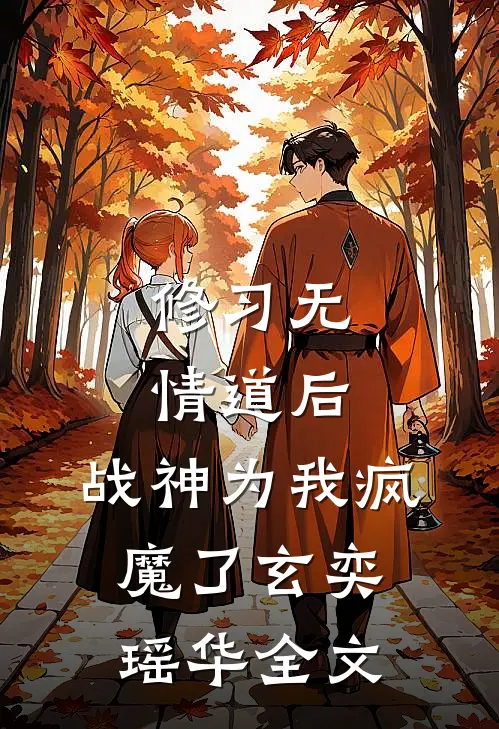 修习无情道后，战神为我疯魔了玄奕瑶华全文