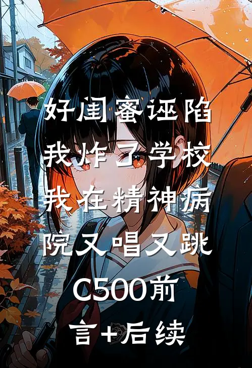 好闺蜜诬陷我炸了学校，我在精神病院又唱又跳C500前言+后续