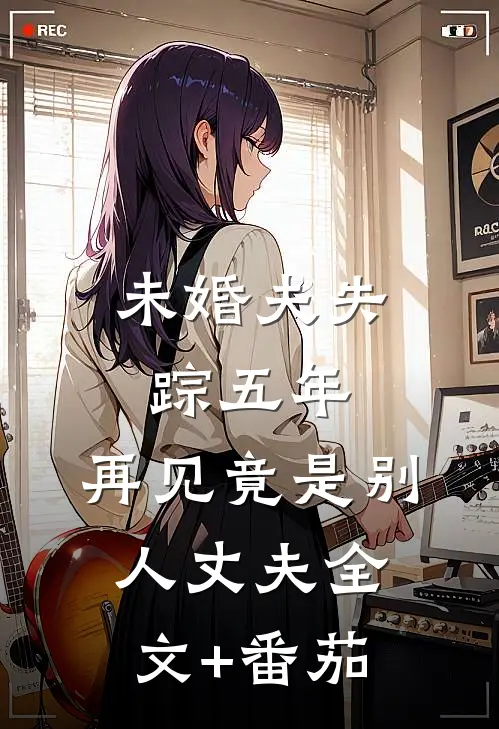 未婚夫失踪五年：再见竟是别人丈夫全文+番茄