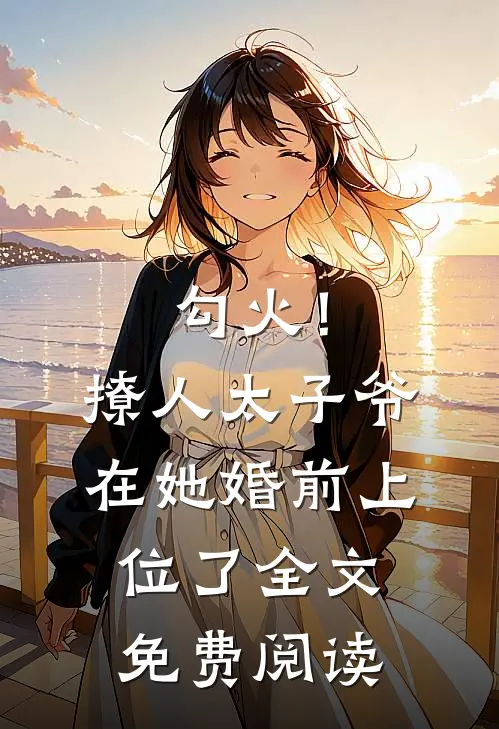 勾火！撩人太子爷在她婚前上位了全文免费阅读